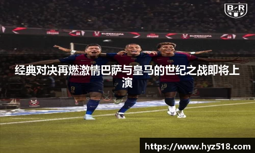 经典对决再燃激情巴萨与皇马的世纪之战即将上演